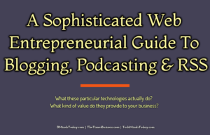 A Sophisticated Web Entrepreneurial Guide To Blogging, Podcasting, and RSS
